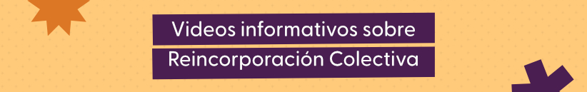 Banner sobre videos informativos de reincorporacion colectiva
