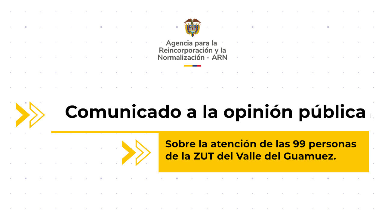 Comunicado institucional de la ARN sobre la atención de las 99 personas de la ZUT del Valle del Guamuez, Putumayo.